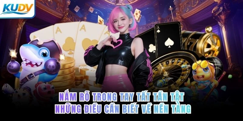 Nắm rõ trong tay tất tần tật những điều cần biết về nền tảng